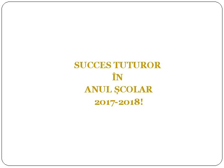 SUCCES TUTUROR ÎN ANUL ȘCOLAR 2017 -2018! 15 
