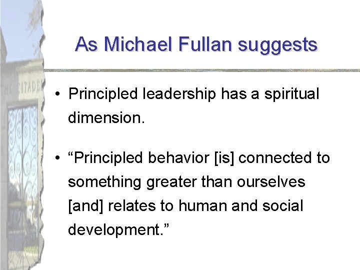 As Michael Fullan suggests • Principled leadership has a spiritual dimension. • “Principled behavior