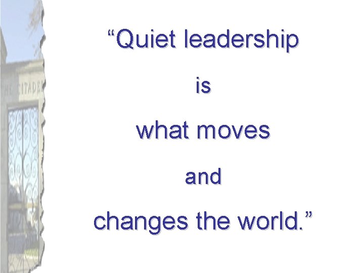 “Quiet leadership is what moves and changes the world. ” 