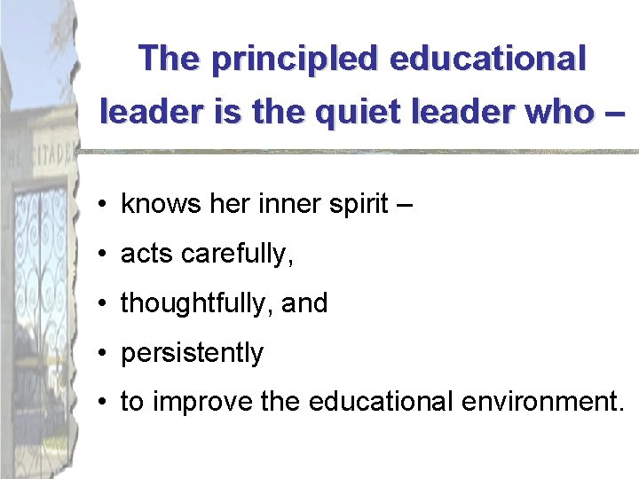 The principled educational leader is the quiet leader who – • knows her inner