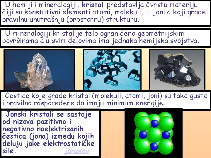 U hemiji i mineralogiji, kristal predstavlja čvrstu materiju čiji su konstutivni elementi atomi, molekuli,