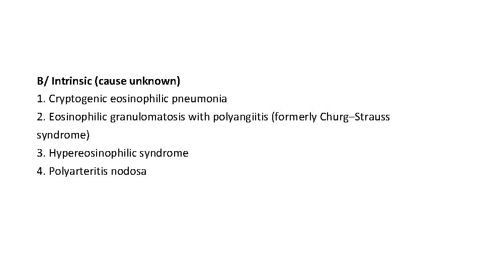 B/ Intrinsic (cause unknown) 1. Cryptogenic eosinophilic pneumonia 2. Eosinophilic granulomatosis with polyangiitis (formerly