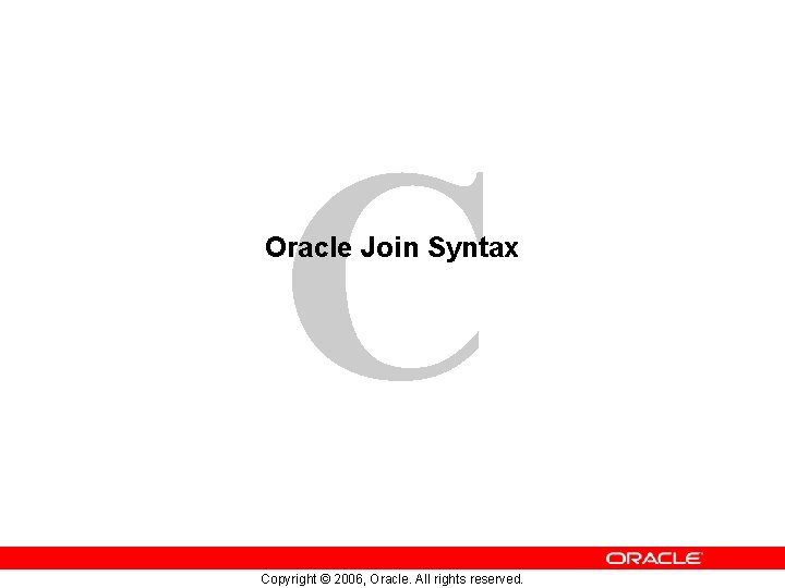 C Oracle Join Syntax Copyright © 2006, Oracle. All rights reserved. C Oracle Join Syntax Copyright © 2006, Oracle. All rights reserved.
