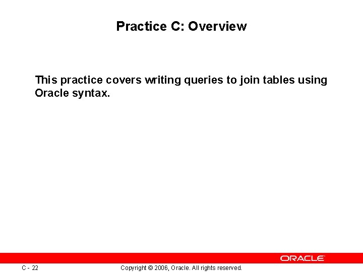 Practice C: Overview This practice covers writing queries to join tables using Oracle syntax. Practice C: Overview This practice covers writing queries to join tables using Oracle syntax.