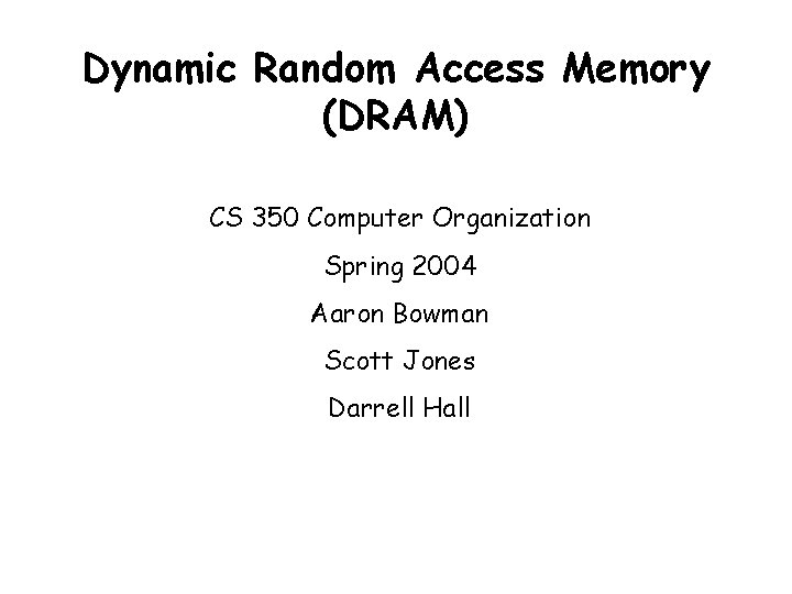 Dynamic Random Access Memory (DRAM) CS 350 Computer Organization Spring 2004 Aaron Bowman Scott