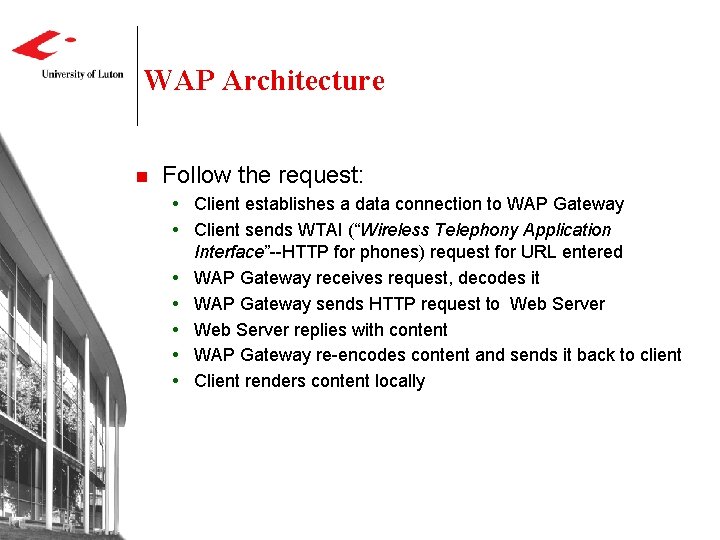 WAP Architecture n Follow the request: Client establishes a data connection to WAP Gateway WAP Architecture n Follow the request: Client establishes a data connection to WAP Gateway