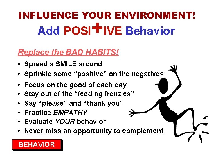 INFLUENCE YOUR ENVIRONMENT! Add POSI +IVE Behavior Replace the BAD HABITS! • Spread a
