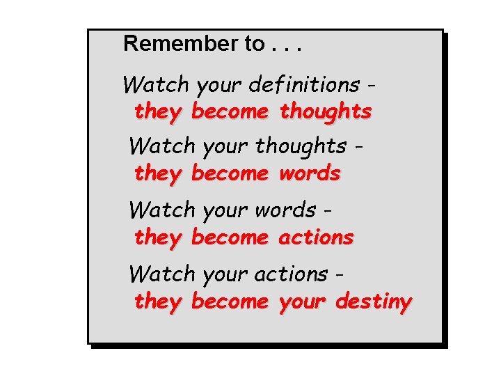 Remember to. . . Watch your definitions they become thoughts Watch your thoughts they