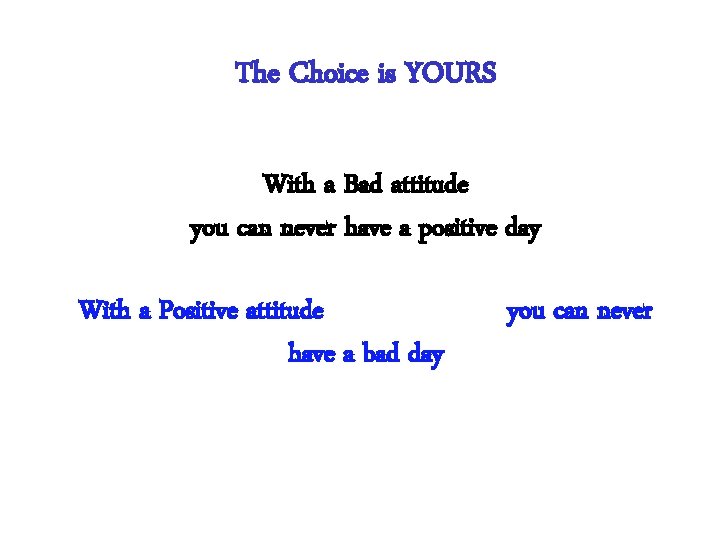 The Choice is YOURS With a Bad attitude you can never have a positive