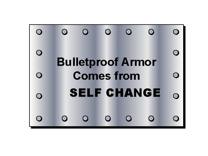 Bulletproof Armor Comes from SELF CHANGE 