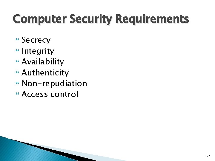 Computer Security Requirements Secrecy Integrity Availability Authenticity Non-repudiation Access control 27 