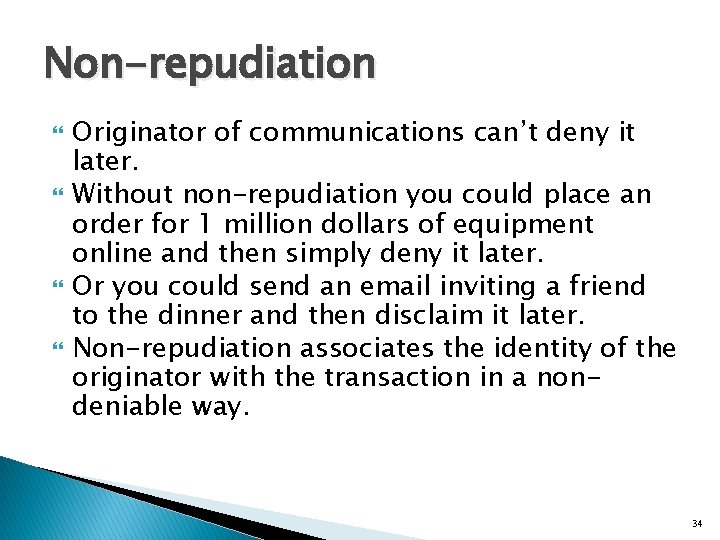 Non-repudiation Originator of communications can’t deny it later. Without non-repudiation you could place an