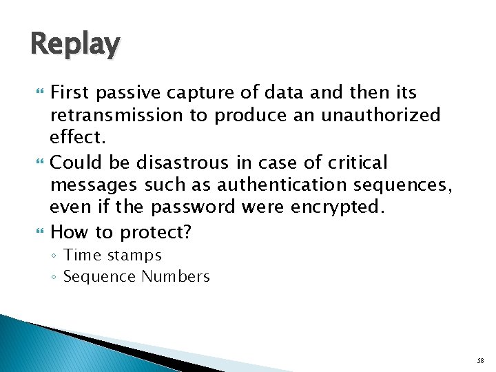 Replay First passive capture of data and then its retransmission to produce an unauthorized
