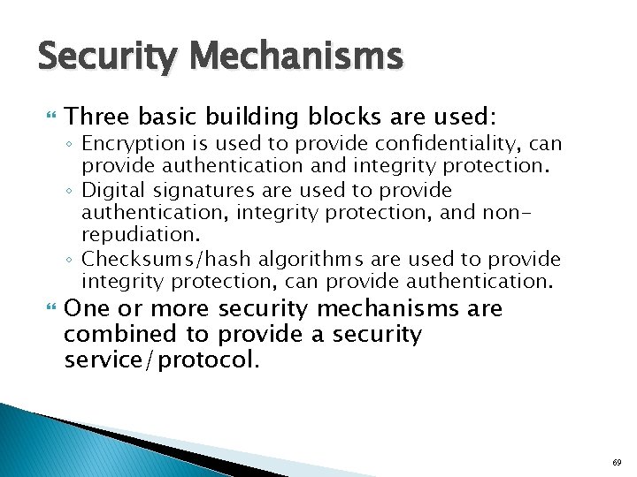 Security Mechanisms Three basic building blocks are used: ◦ Encryption is used to provide