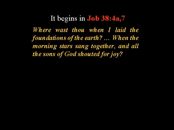 It begins in Job 38: 4 a, 7 Where wast thou when I laid