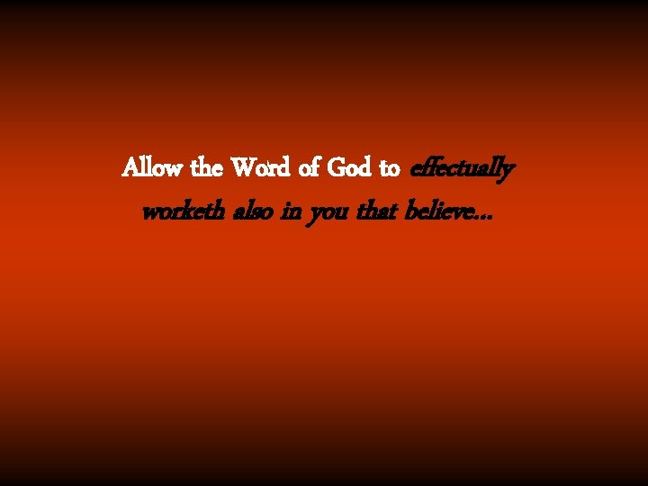 Allow the Word of God to effectually worketh also in you that believe… 