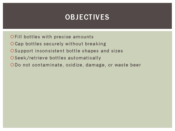 OBJECTIVES Fill bottles with precise amounts Cap bottles securely without breaking Support inconsistent bottle
