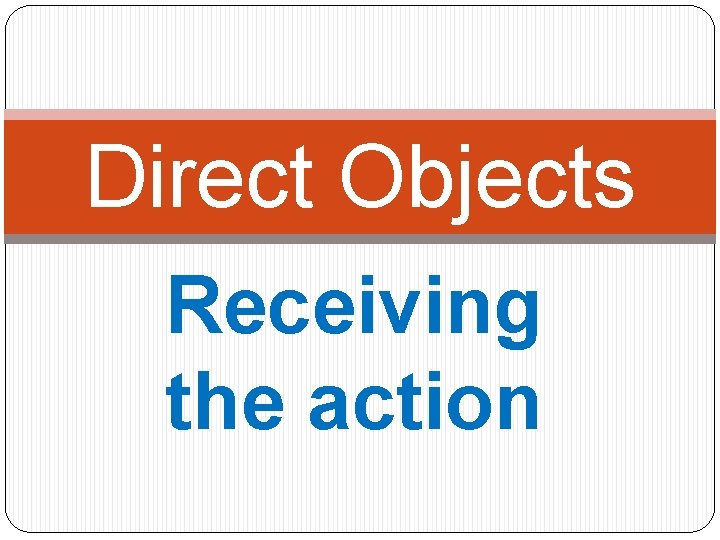 Direct Objects Receiving the action 