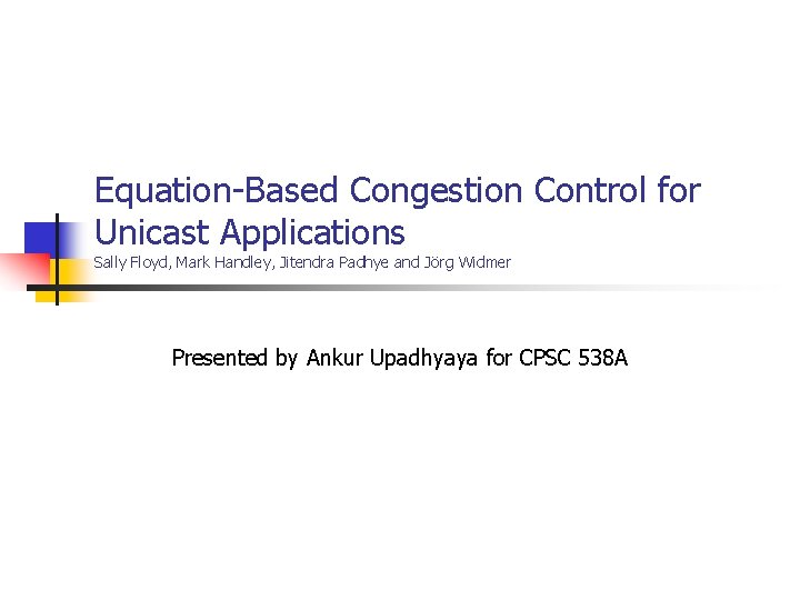 Equation-Based Congestion Control for Unicast Applications Sally Floyd, Mark Handley, Jitendra Padhye and Jörg