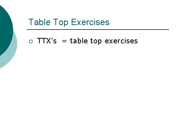 Table Top Exercises ¡ TTX’s = table top exercises Table Top Exercises ¡ TTX’s = table top exercises