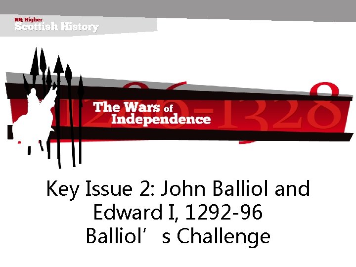 Key Issue 2: John Balliol and Edward I, 1292 -96 Balliol’s Challenge 