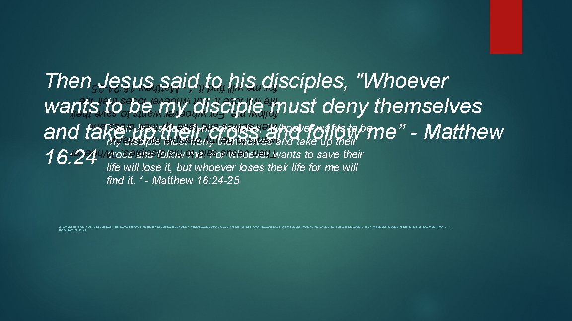 Then Jesus said to his disciples, "Whoever wants to be my disciple must deny