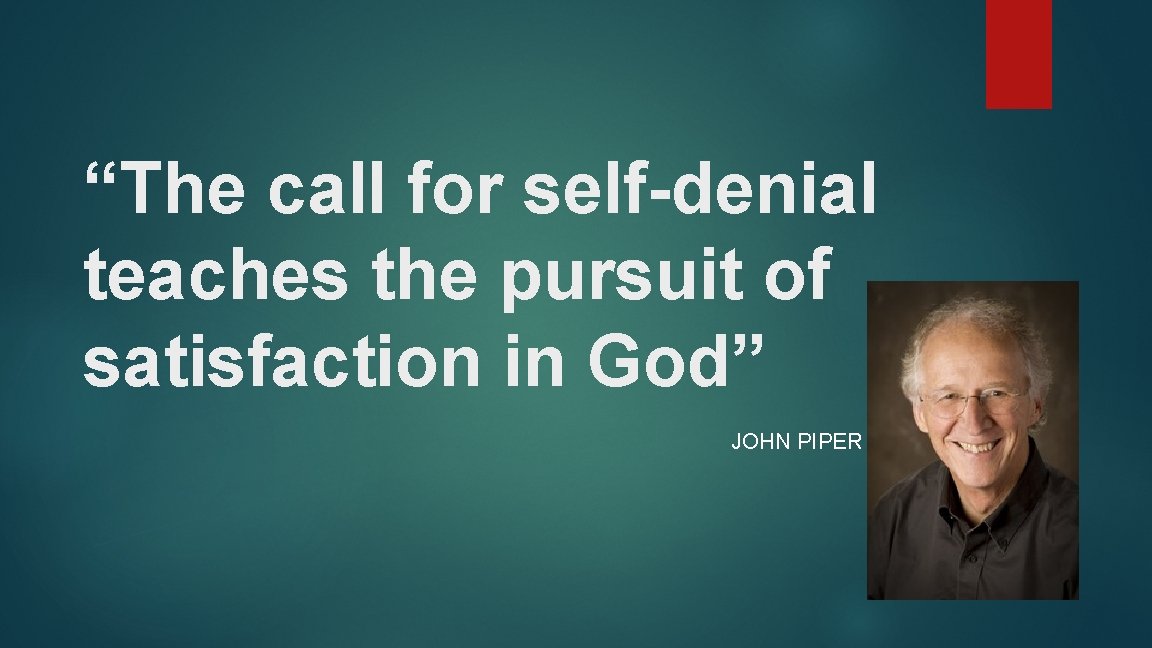 “The call for self-denial teaches the pursuit of satisfaction in God” JOHN PIPER 