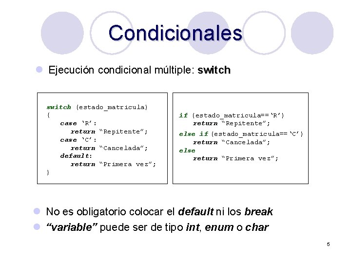 Condicionales l Ejecución condicional múltiple: switch (estado_matricula) { case ‘R’: return “Repitente”; case ‘C’: