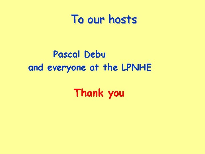 To our hosts Pascal Debu and everyone at the LPNHE Thank you 