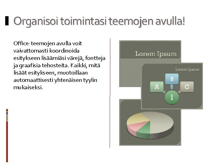 Organisoi toimintasi teemojen avulla! Office-teemojen avulla voit vaivattomasti koordinoida esitykseen lisäämiäsi värejä, fontteja ja