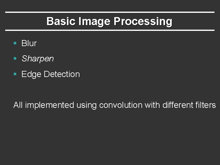 Basic Image Processing § Blur § Sharpen § Edge Detection All implemented using convolution