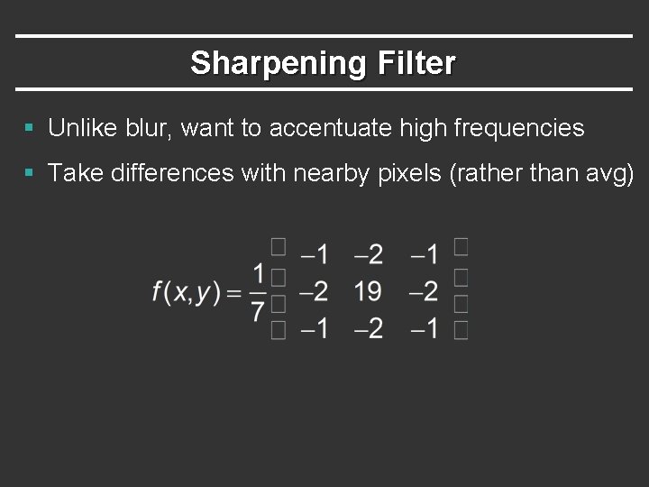 Sharpening Filter § Unlike blur, want to accentuate high frequencies § Take differences with