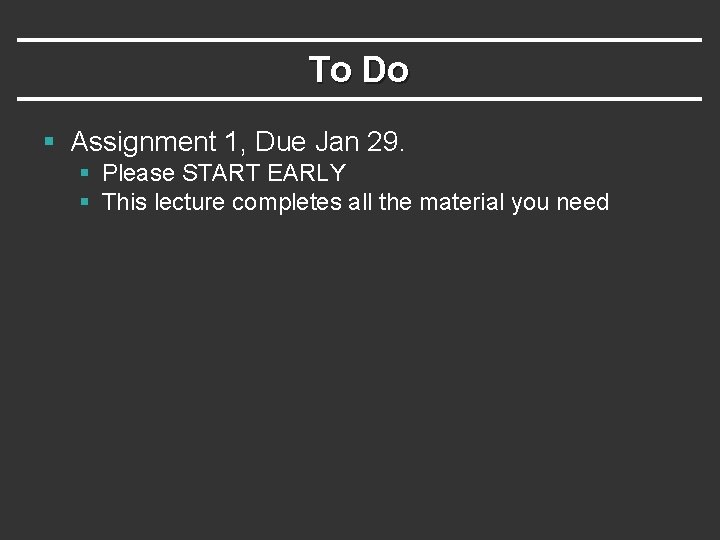 To Do § Assignment 1, Due Jan 29. § Please START EARLY § This