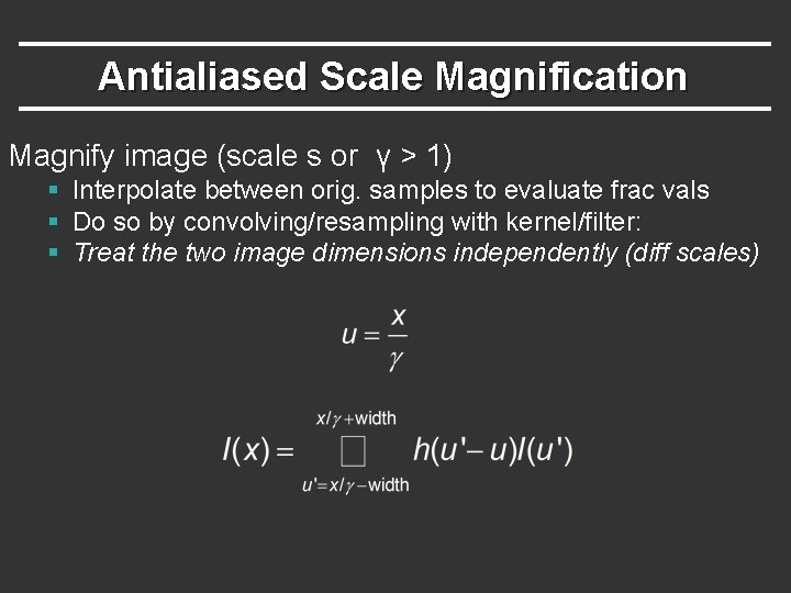 Antialiased Scale Magnification Magnify image (scale s or γ > 1) § Interpolate between