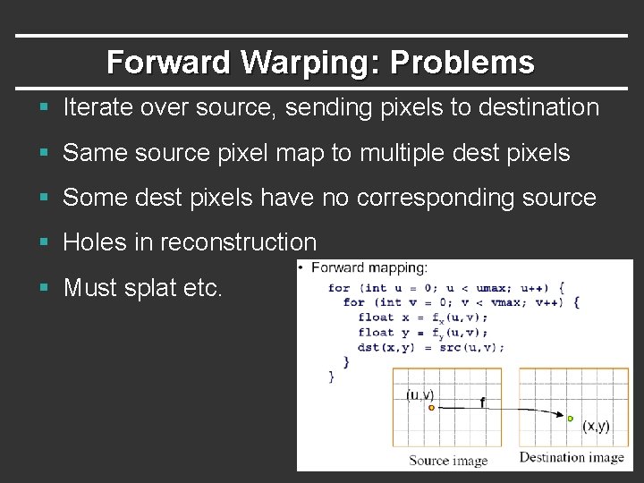 Forward Warping: Problems § Iterate over source, sending pixels to destination § Same source