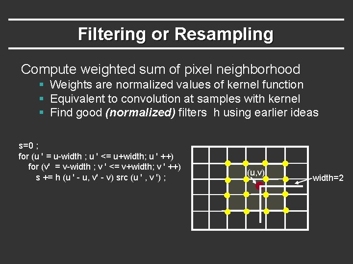 Filtering or Resampling Compute weighted sum of pixel neighborhood § Weights are normalized values