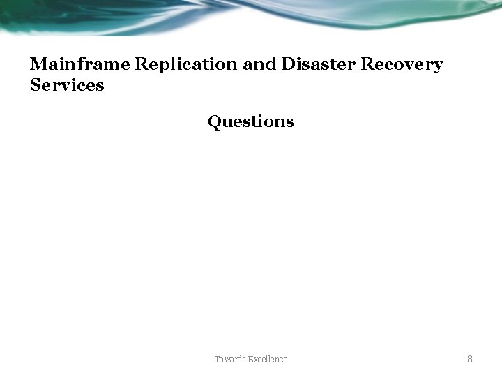 Mainframe Replication and Disaster Recovery Services Questions Towards Excellence 8 