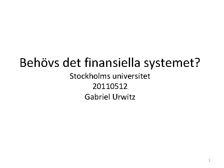 Behövs det finansiella systemet? Stockholms universitet 20110512 Gabriel Urwitz 1 
