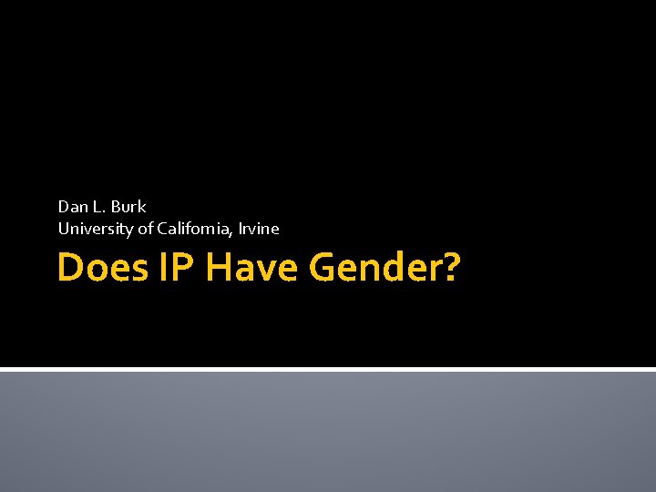 Dan L. Burk University of California, Irvine Does IP Have Gender? 