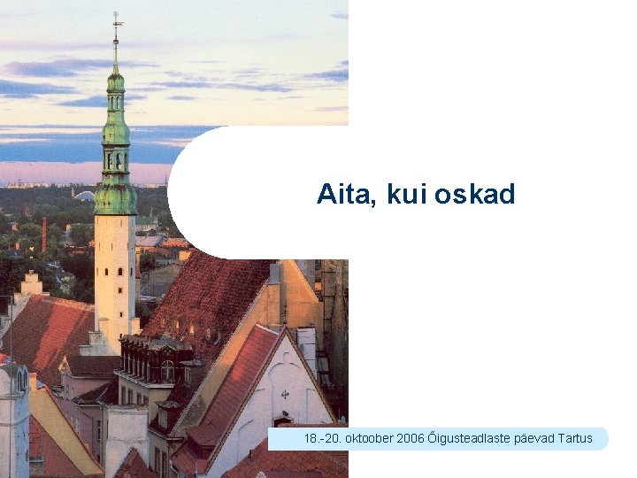 Aita, kui oskad 18. -20. oktoober 2006 Õigusteadlaste päevad Tartus 