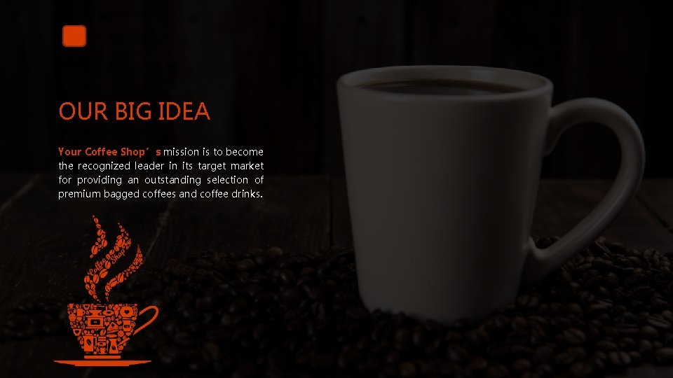 OUR BIG IDEA Your Coffee Shop’s mission is to become the recognized leader in