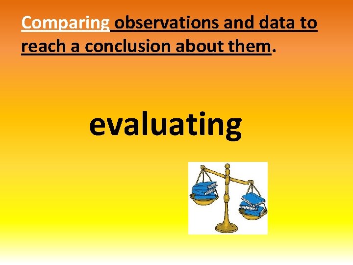 Comparing observations and data to reach a conclusion about them. evaluating 