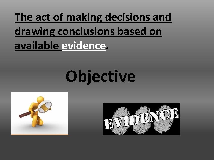 The act of making decisions and drawing conclusions based on available evidence. Objective 