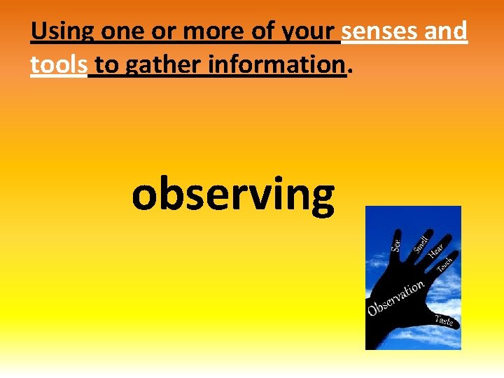 Using one or more of your senses and tools to gather information. observing 
