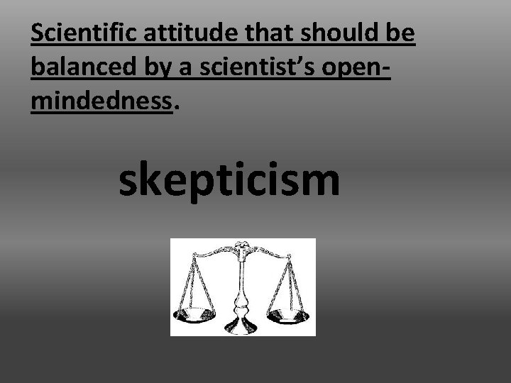 Scientific attitude that should be balanced by a scientist’s openmindedness. skepticism 