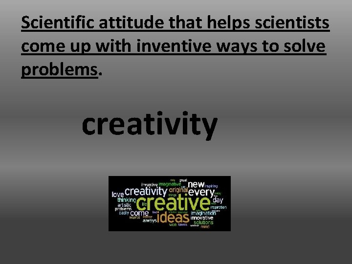 Scientific attitude that helps scientists come up with inventive ways to solve problems. creativity