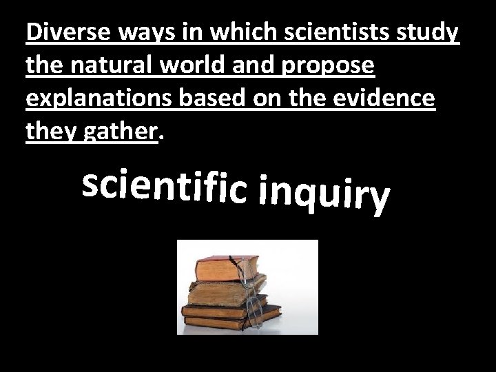 Diverse ways in which scientists study the natural world and propose explanations based on