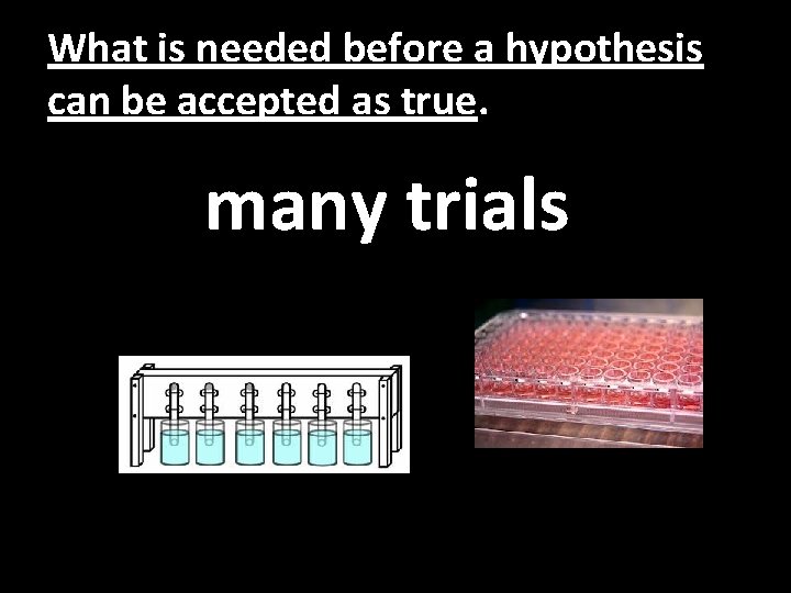What is needed before a hypothesis can be accepted as true. many trials 