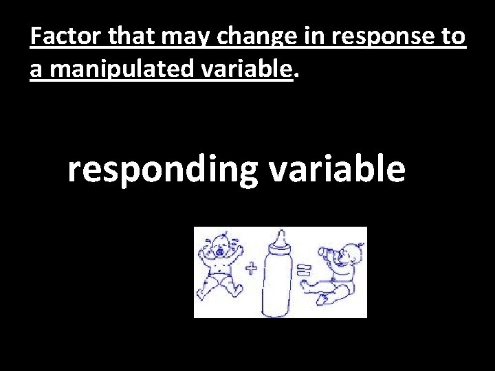 Factor that may change in response to a manipulated variable. responding variable 