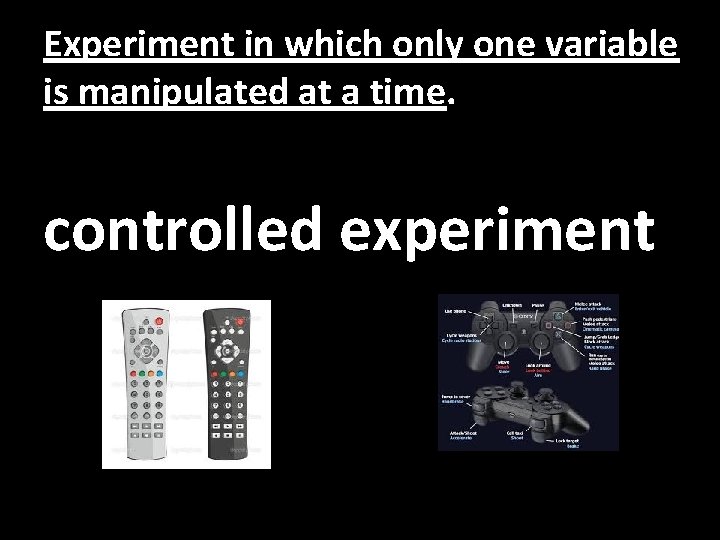 Experiment in which only one variable is manipulated at a time. controlled experiment 